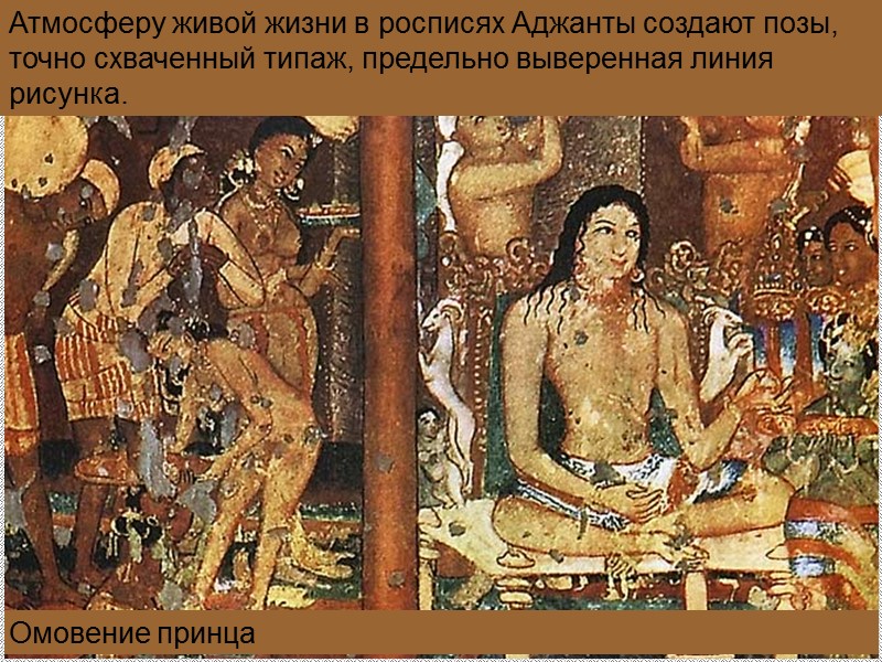 Омовение принца Атмосферу живой жизни в росписях Аджанты создают позы, точно схваченный типаж, предельно